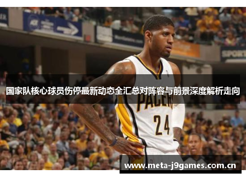 国家队核心球员伤停最新动态全汇总对阵容与前景深度解析走向 国家队核心球员伤停最新动态全汇总对阵容与前景深度解析走向