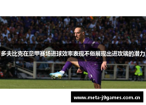 多夫比克在意甲赛场进球效率表现不俗展现出进攻端的潜力 多夫比克在意甲赛场进球效率表现不俗展现出进攻端的潜力